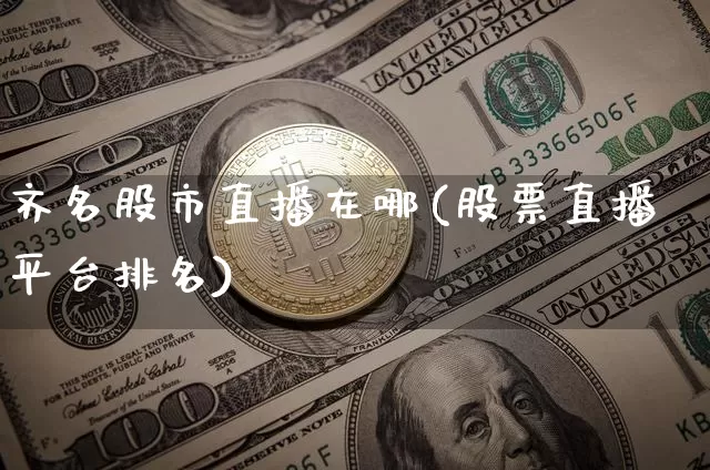 齐名股市直播在哪(股票直播平台排名)_https://www.huakunhengjia.com_期货资讯_第1张