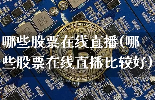 哪些股票在线直播(哪些股票在线直播比较好)_https://www.huakunhengjia.com_股票资讯_第1张
