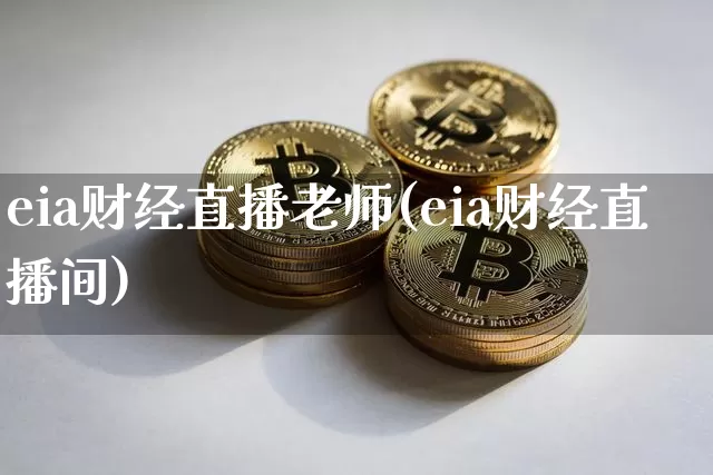 eia财经直播老师(eia财经直播间)_https://www.huakunhengjia.com_股票资讯_第1张
