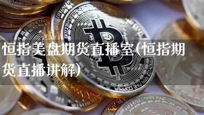 恒指美盘期货直播室(恒指期货直播讲解)_https://www.huakunhengjia.com_期货资讯_第1张