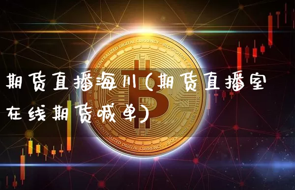 期货直播海川(期货直播室在线期货喊单)_https://www.huakunhengjia.com_财经资讯_第1张