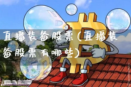 直播装备股票(直播装备股票有哪些)_https://www.huakunhengjia.com_期货资讯_第1张