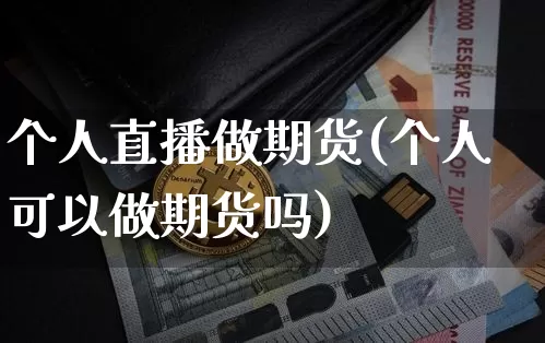 个人直播做期货(个人可以做期货吗)_https://www.huakunhengjia.com_期货资讯_第1张