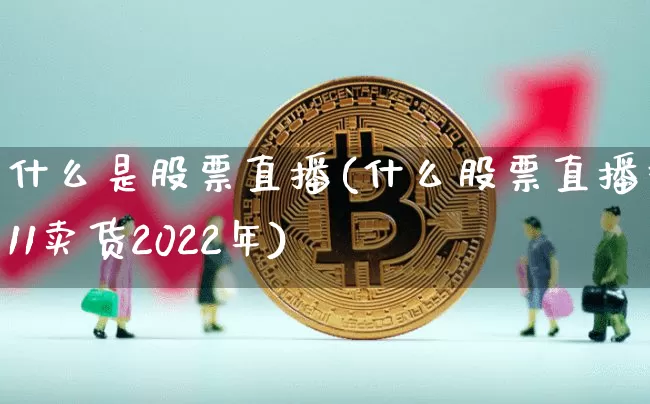 什么是股票直播(什么股票直播双11卖货2022年)_https://www.huakunhengjia.com_金融资讯_第1张