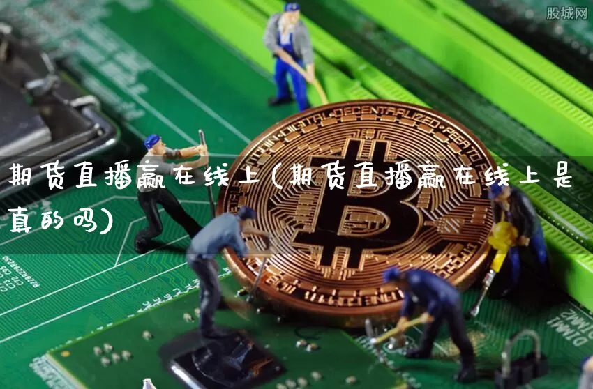 期货直播赢在线上(期货直播赢在线上是真的吗)_https://www.huakunhengjia.com_金融资讯_第1张