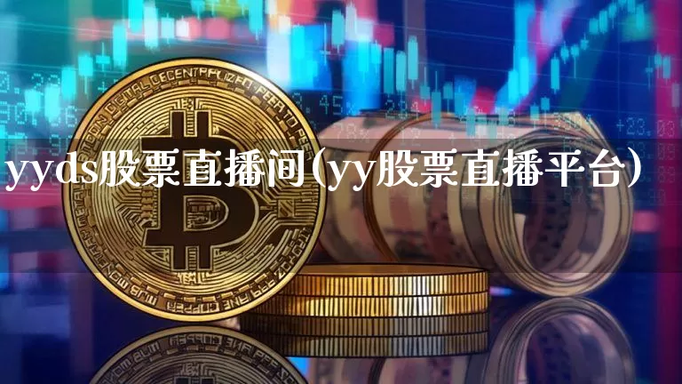yyds股票直播间(yy股票直播平台)_https://www.huakunhengjia.com_财经资讯_第1张