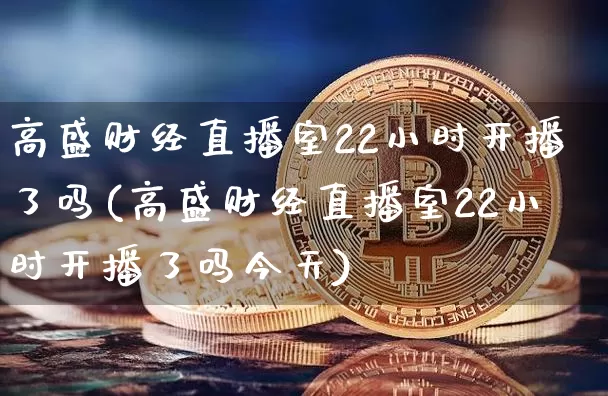 高盛财经直播室22小时开播了吗(高盛财经直播室22小时开播了吗今天)_https://www.huakunhengjia.com_金融资讯_第1张