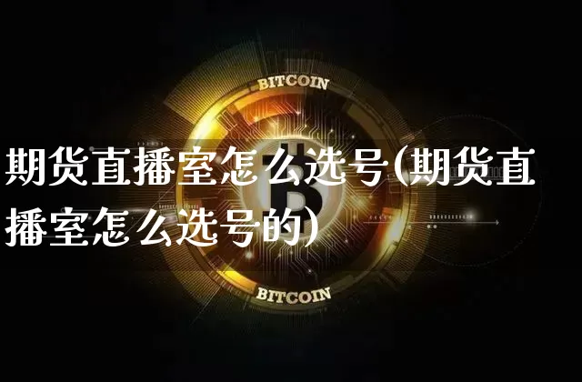 期货直播室怎么选号(期货直播室怎么选号的)_https://www.huakunhengjia.com_期货资讯_第1张