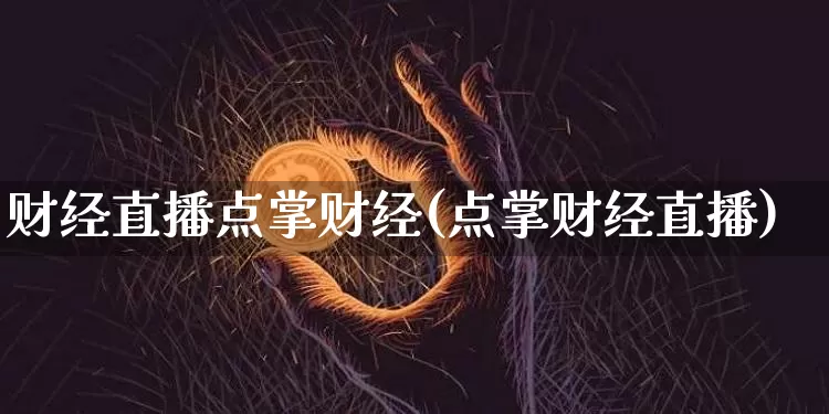 财经直播点掌财经(点掌财经直播)_https://www.huakunhengjia.com_期货资讯_第1张