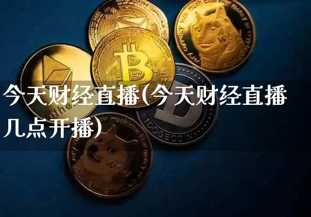 今天财经直播(今天财经直播几点开播)_https://www.huakunhengjia.com_金融资讯_第1张