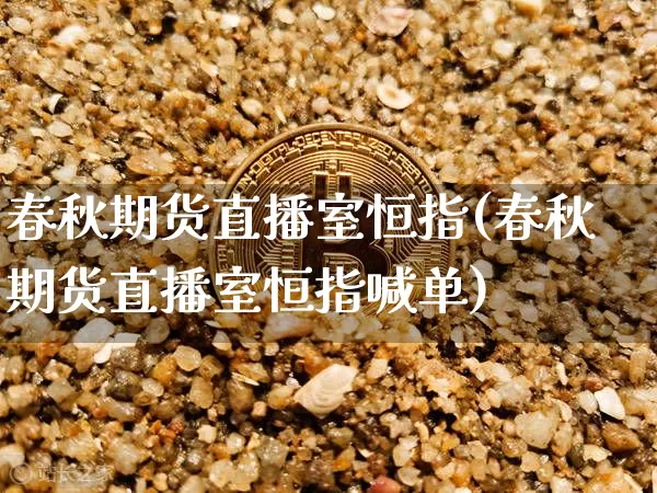 春秋期货直播室恒指(春秋期货直播室恒指喊单)_https://www.huakunhengjia.com_期货资讯_第1张