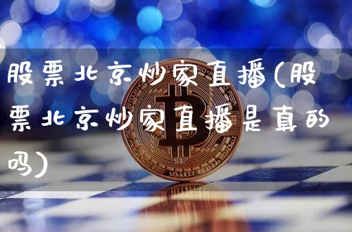 股票北京炒家直播(股票北京炒家直播是真的吗)_https://www.huakunhengjia.com_股票资讯_第1张