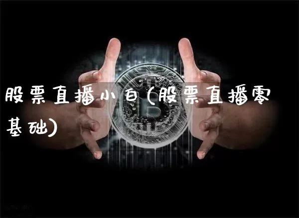 股票直播小白(股票直播零基础)_https://www.huakunhengjia.com_股票资讯_第1张
