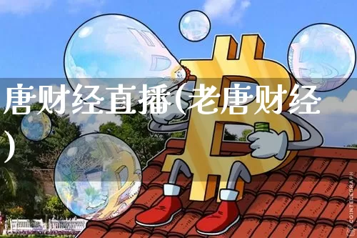 唐财经直播(老唐财经)_https://www.huakunhengjia.com_股票资讯_第1张