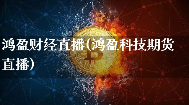 鸿盈财经直播(鸿盈科技期货直播)_https://www.huakunhengjia.com_财经资讯_第1张