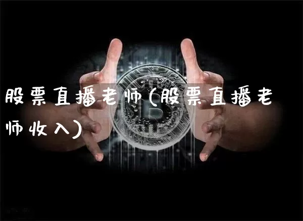 股票直播老师(股票直播老师收入)_https://www.huakunhengjia.com_股票资讯_第1张