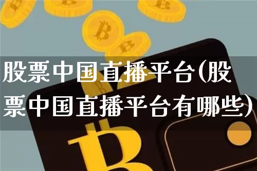 股票中国直播平台(股票中国直播平台有哪些)_https://www.huakunhengjia.com_股票资讯_第1张