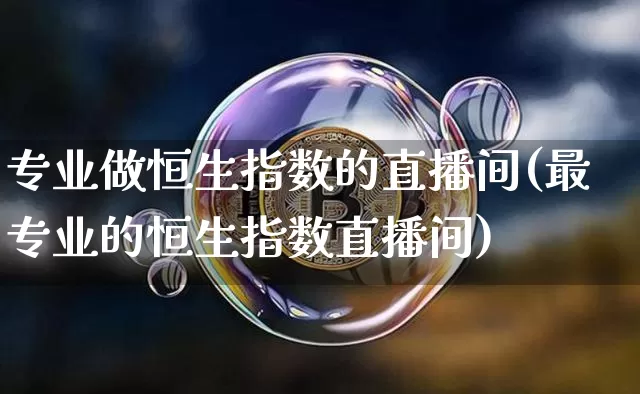 专业做恒生指数的直播间(最专业的恒生指数直播间)_https://www.huakunhengjia.com_期货资讯_第1张