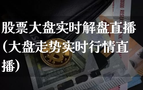 股票大盘实时解盘直播(大盘走势实时行情直播)_https://www.huakunhengjia.com_期货资讯_第1张