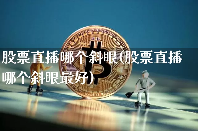 股票直播哪个斜眼(股票直播哪个斜眼最好)_https://www.huakunhengjia.com_期货资讯_第1张