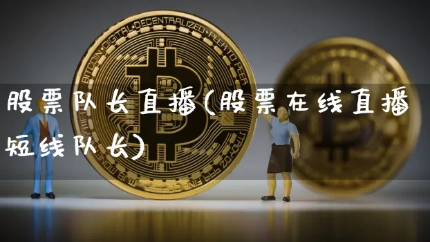 股票队长直播(股票在线直播短线队长)_https://www.huakunhengjia.com_期货资讯_第1张