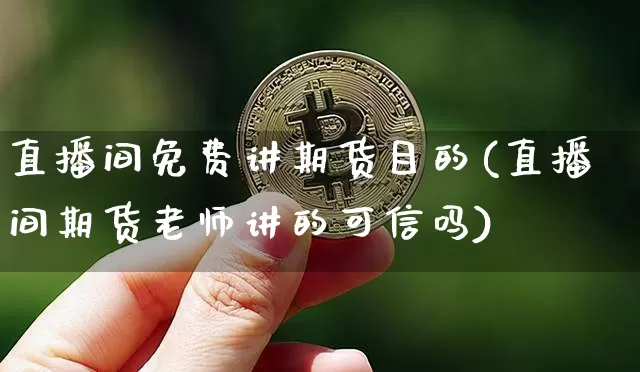 直播间免费讲期货目的(直播间期货老师讲的可信吗)_https://www.huakunhengjia.com_期货资讯_第1张