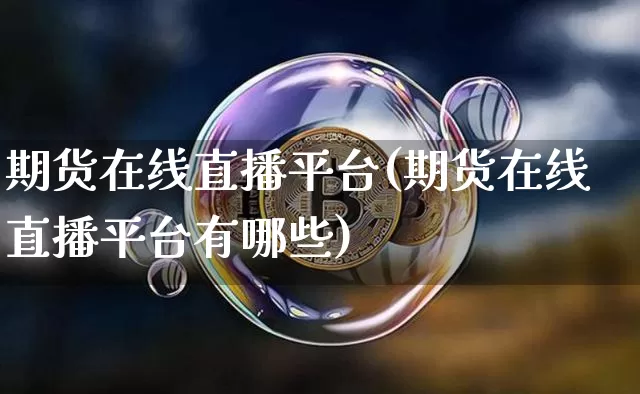 期货在线直播平台(期货在线直播平台有哪些)_https://www.huakunhengjia.com_金融资讯_第1张