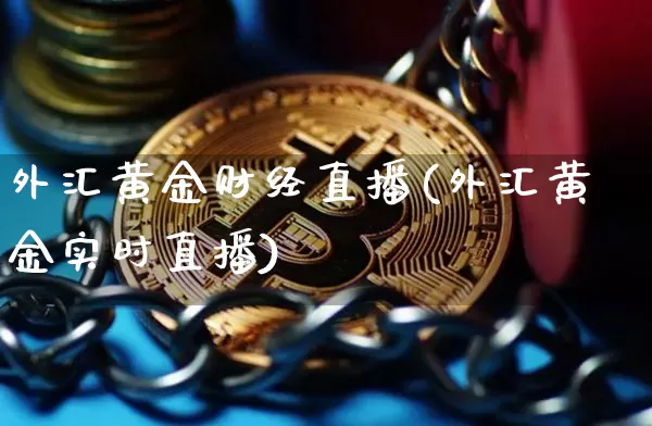 外汇黄金财经直播(外汇黄金实时直播)_https://www.huakunhengjia.com_股票资讯_第1张