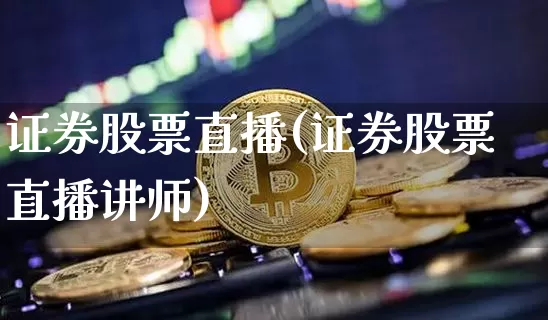 证券股票直播(证券股票直播讲师)_https://www.huakunhengjia.com_股票资讯_第1张