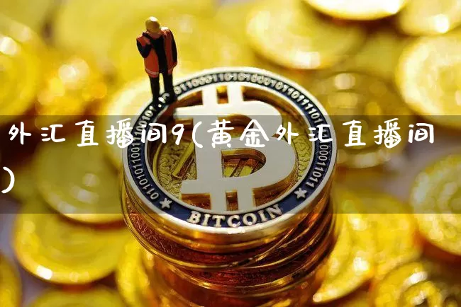 外汇直播间9(黄金外汇直播间)_https://www.huakunhengjia.com_期货资讯_第1张