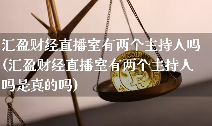 汇盈财经直播室有两个主持人吗(汇盈财经直播室有两个主持人吗是真的吗)_https://www.huakunhengjia.com_金融资讯_第1张
