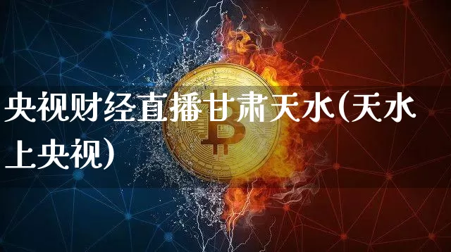 央视财经直播甘肃天水(天水上央视)_https://www.huakunhengjia.com_期货资讯_第1张