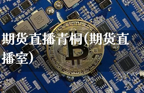 期货直播青桐(期货直播室)_https://www.huakunhengjia.com_财经资讯_第1张