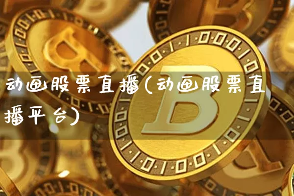 动画股票直播(动画股票直播平台)_https://www.huakunhengjia.com_财经资讯_第1张