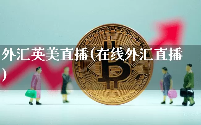 外汇英美直播(在线外汇直播)_https://www.huakunhengjia.com_财经资讯_第1张