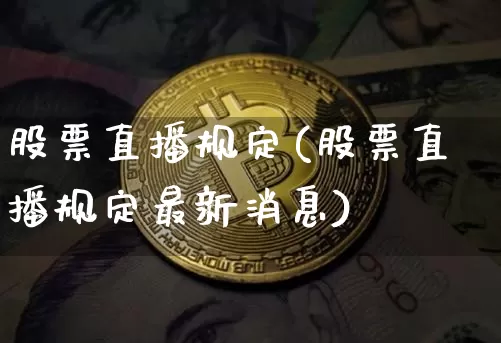 股票直播规定(股票直播规定最新消息)_https://www.huakunhengjia.com_股票资讯_第1张