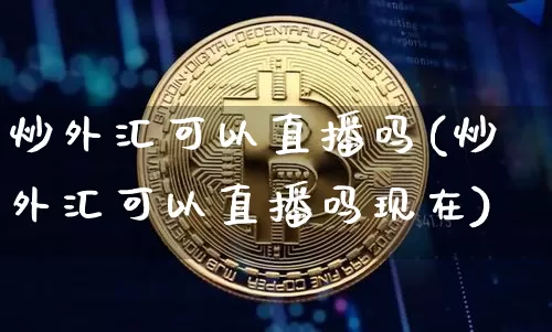 炒外汇可以直播吗(炒外汇可以直播吗现在)_https://www.huakunhengjia.com_期货资讯_第1张