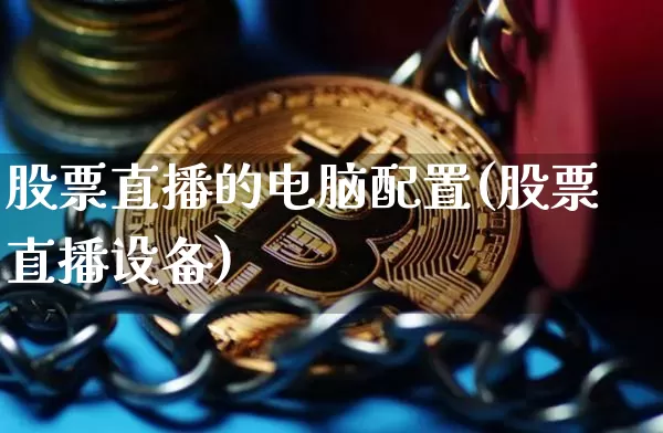 股票直播的电脑配置(股票直播设备)_https://www.huakunhengjia.com_期货资讯_第1张