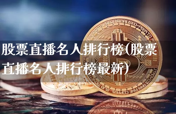 股票直播名人排行榜(股票直播名人排行榜最新)_https://www.huakunhengjia.com_期货资讯_第1张