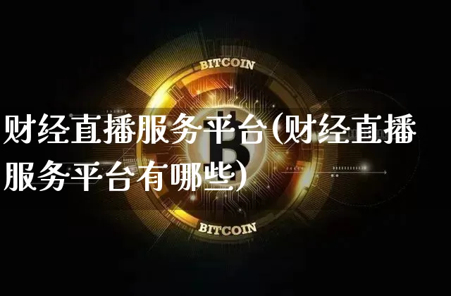 财经直播服务平台(财经直播服务平台有哪些)_https://www.huakunhengjia.com_金融资讯_第1张