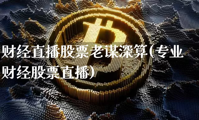 财经直播股票老谋深算(专业财经股票直播)_https://www.huakunhengjia.com_期货资讯_第1张