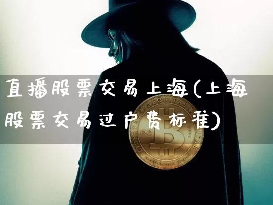 直播股票交易上海(上海股票交易过户费标准)_https://www.huakunhengjia.com_股票资讯_第1张
