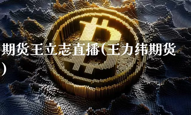 期货王立志直播(王力纬期货)_https://www.huakunhengjia.com_期货资讯_第1张