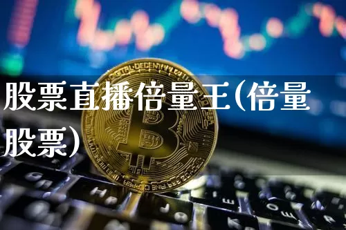 股票直播倍量王(倍量股票)_https://www.huakunhengjia.com_金融资讯_第1张