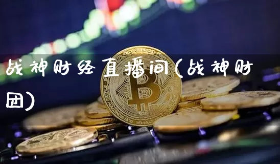 战神财经直播间(战神财团)_https://www.huakunhengjia.com_期货资讯_第1张