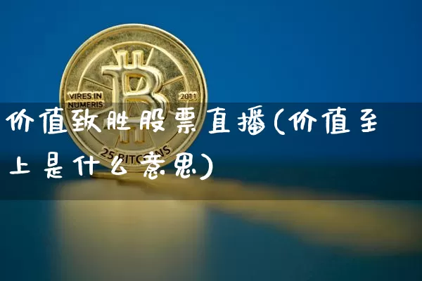 价值致胜股票直播(价值至上是什么意思)_https://www.huakunhengjia.com_期货资讯_第1张