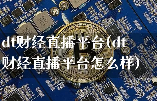 dt财经直播平台(dt财经直播平台怎么样)_https://www.huakunhengjia.com_金融资讯_第1张