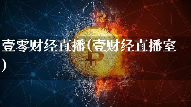 壹零财经直播(壹财经直播室)_https://www.huakunhengjia.com_金融资讯_第1张