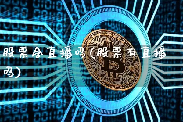 股票会直播吗(股票有直播吗)_https://www.huakunhengjia.com_财经资讯_第1张
