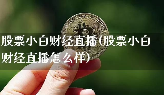 股票小白财经直播(股票小白财经直播怎么样)_https://www.huakunhengjia.com_期货资讯_第1张